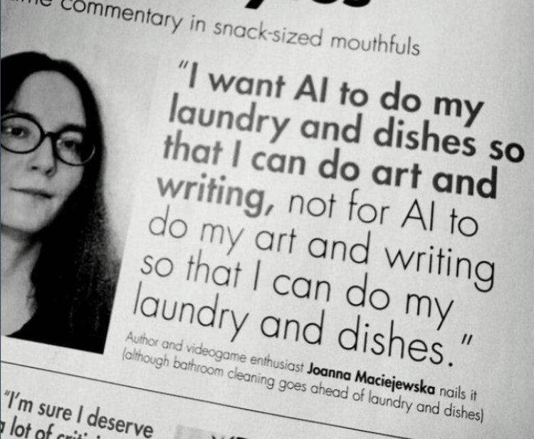 A magazine clipping of a quote from a woman named Joanna Maciejewska. It reads: “I want AI to do my laundry and dishes so that I can do art and writing, not for AI to do my art and writing so that I can do my laundry and dishes.” A note below reads: “Author and videogame enthusiast Joanna Maciejewska nails it (although bathroom cleaning goes ahead of laundry and dishes).”